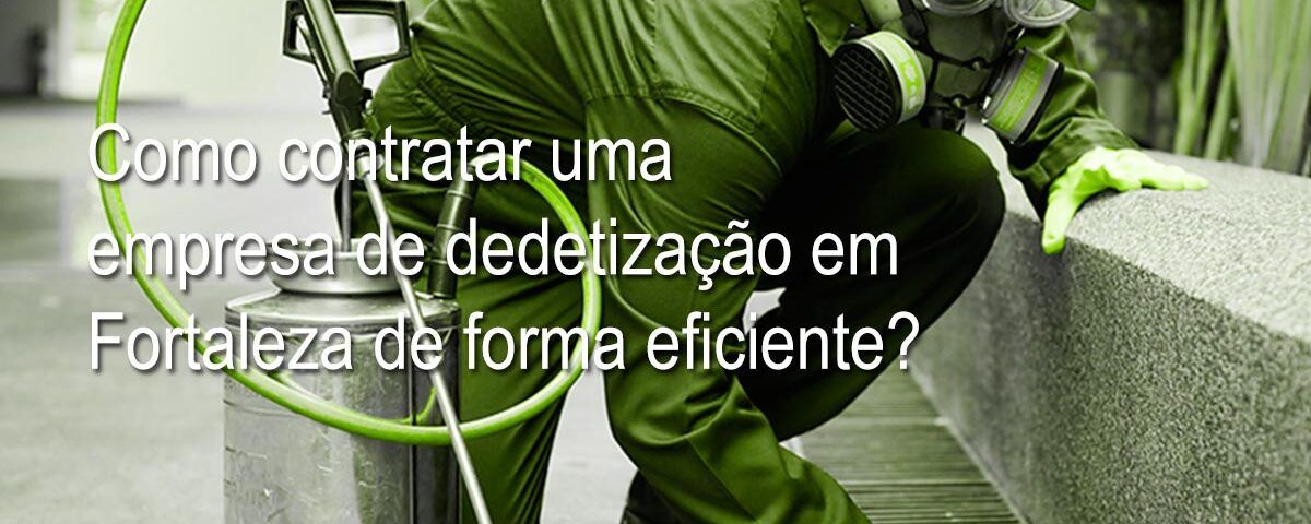 Como contratar uma empresa de dedetização em Fortaleza de forma eficiente
